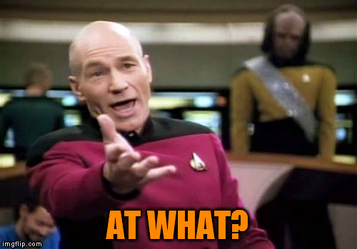 Picard Wtf Meme | AT WHAT? | image tagged in memes,picard wtf | made w/ Imgflip meme maker