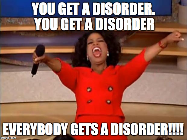 Oprah You Get A Meme | YOU GET A DISORDER. YOU GET A DISORDER; EVERYBODY GETS A DISORDER!!!! | image tagged in memes,oprah you get a | made w/ Imgflip meme maker