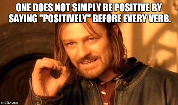 My sister is told to be more positive she adds positively before every verb. | ONE DOES NOT SIMPLY BE POSITIVE BY SAYING "POSITIVELY" BEFORE EVERY VERB. | image tagged in memes,one does not simply | made w/ Imgflip meme maker