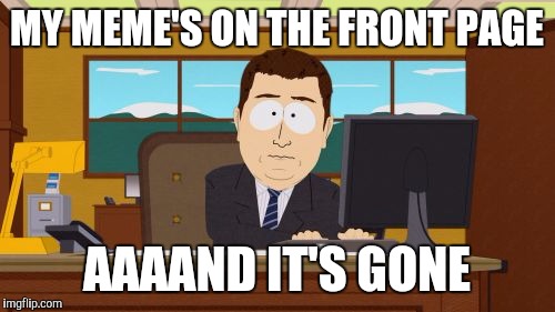 Long live front page memes  | MY MEME'S ON THE FRONT PAGE; AAAAND IT'S GONE | image tagged in memes,aaaaand its gone,front page | made w/ Imgflip meme maker