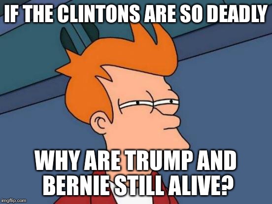 Futurama Fry Meme | IF THE CLINTONS ARE SO DEADLY WHY ARE TRUMP AND BERNIE STILL ALIVE? | image tagged in memes,futurama fry | made w/ Imgflip meme maker