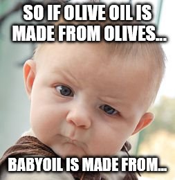 Skeptical Baby | SO IF OLIVE OIL IS MADE FROM OLIVES... BABYOIL IS MADE FROM... | image tagged in memes,skeptical baby | made w/ Imgflip meme maker