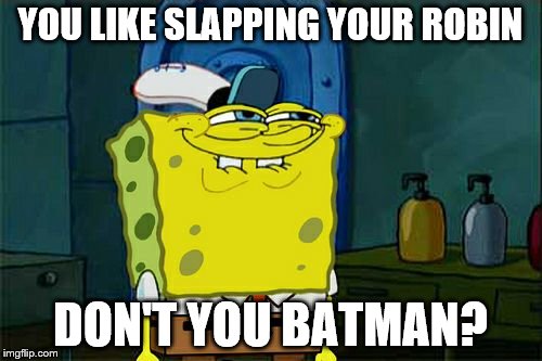 Don't You Squidward Meme | YOU LIKE SLAPPING YOUR ROBIN DON'T YOU BATMAN? | image tagged in memes,dont you squidward | made w/ Imgflip meme maker