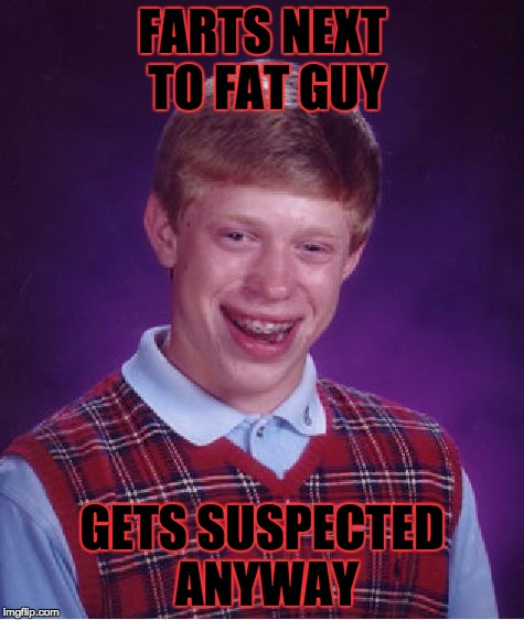 Bad Luck Brian Meme | FARTS NEXT TO FAT GUY GETS SUSPECTED ANYWAY | image tagged in memes,bad luck brian | made w/ Imgflip meme maker