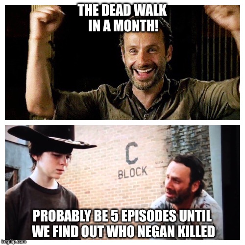 The struggle of being a fan of TWD | THE DEAD WALK IN A MONTH! PROBABLY BE 5 EPISODES UNTIL WE FIND OUT WHO NEGAN KILLED | image tagged in twd | made w/ Imgflip meme maker