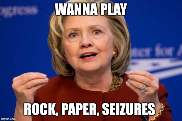 Hillary Clinton | WANNA PLAY; ROCK, PAPER, SEIZURES | image tagged in hillary clinton | made w/ Imgflip meme maker