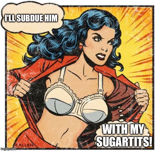 Super Heroine | I'LL SUBDUE HIM; WITH MY SUGARTITS! | image tagged in super heroine | made w/ Imgflip meme maker