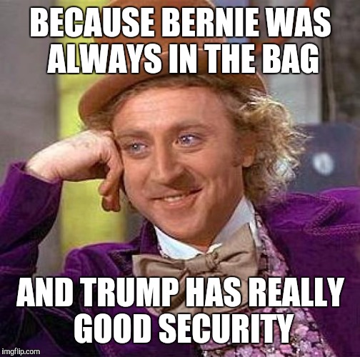 Creepy Condescending Wonka Meme | BECAUSE BERNIE WAS ALWAYS IN THE BAG AND TRUMP HAS REALLY GOOD SECURITY | image tagged in memes,creepy condescending wonka | made w/ Imgflip meme maker