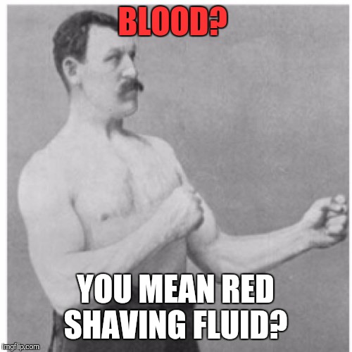 Overly Manly Man Meme | BLOOD? YOU MEAN RED SHAVING FLUID? | image tagged in memes,overly manly man | made w/ Imgflip meme maker