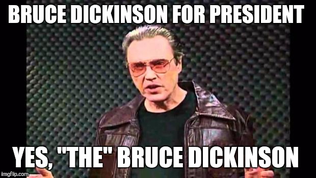 Christopher Walken Fever | BRUCE DICKINSON FOR PRESIDENT; YES, "THE" BRUCE DICKINSON | image tagged in christopher walken fever | made w/ Imgflip meme maker