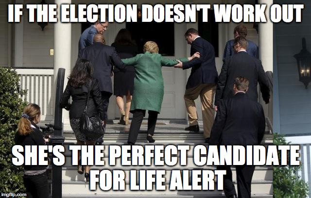 I've fallen and I can't get up | IF THE ELECTION DOESN'T WORK OUT; SHE'S THE PERFECT CANDIDATE FOR LIFE ALERT | image tagged in hillary health | made w/ Imgflip meme maker