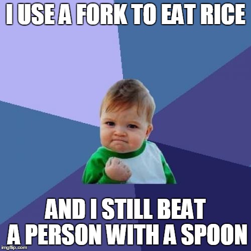 Success Kid | I USE A FORK TO EAT RICE; AND I STILL BEAT A PERSON WITH A SPOON | image tagged in memes,success kid | made w/ Imgflip meme maker