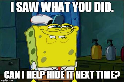 Don't You Squidward | I SAW WHAT YOU DID. CAN I HELP HIDE IT NEXT TIME? | image tagged in memes,dont you squidward | made w/ Imgflip meme maker