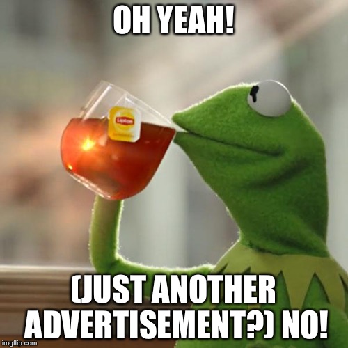 But That's None Of My Business | OH YEAH! (JUST ANOTHER ADVERTISEMENT?) NO! | image tagged in memes,but thats none of my business,kermit the frog | made w/ Imgflip meme maker