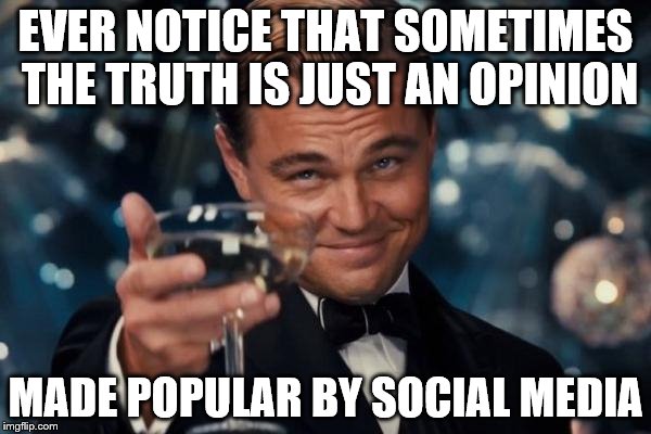 The truth of social media | EVER NOTICE THAT SOMETIMES THE TRUTH IS JUST AN OPINION; MADE POPULAR BY SOCIAL MEDIA | image tagged in memes,leonardo dicaprio cheers,opinion vs truth,social media,social experiments,viral meme | made w/ Imgflip meme maker