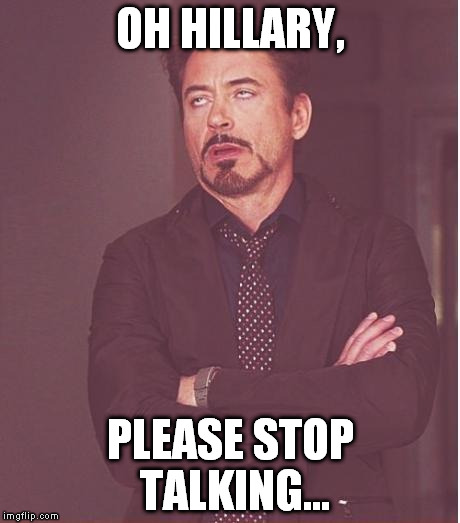 Face You Make Robert Downey Jr Meme | OH HILLARY, PLEASE STOP TALKING... | image tagged in memes,face you make robert downey jr | made w/ Imgflip meme maker