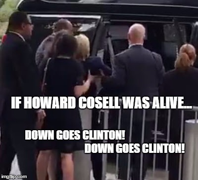 cosell on clinton | IF HOWARD COSELL WAS ALIVE... DOWN GOES CLINTON!                                                         DOWN GOES CLINTON! | image tagged in hillary clinton,clinton sick,howard cosell,clinton 9/11 | made w/ Imgflip meme maker