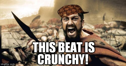 Sparta Leonidas Meme | THIS BEAT IS CRUNCHY! | image tagged in memes,sparta leonidas,scumbag | made w/ Imgflip meme maker