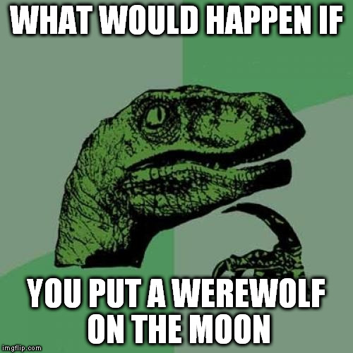 Philosoraptor Meme | WHAT WOULD HAPPEN IF YOU PUT A WEREWOLF ON THE MOON | image tagged in memes,philosoraptor | made w/ Imgflip meme maker