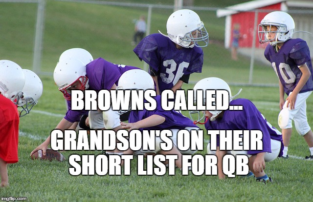 browns qb | BROWNS CALLED... GRANDSON'S ON THEIR SHORT LIST FOR QB | image tagged in cleveland browns,browns | made w/ Imgflip meme maker