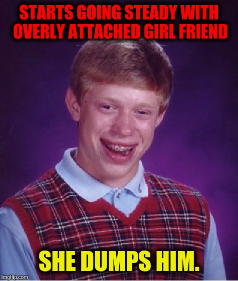 Unlucky at love, it seems | STARTS GOING STEADY WITH OVERLY ATTACHED GIRL FRIEND; SHE DUMPS HIM. | image tagged in memes,bad luck brian,overly attached girlfriend,dating | made w/ Imgflip meme maker