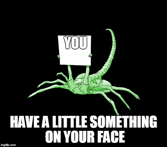Facehugger Alien Sign | YOU; HAVE A LITTLE SOMETHING ON YOUR FACE | image tagged in facehugger alien sign | made w/ Imgflip meme maker