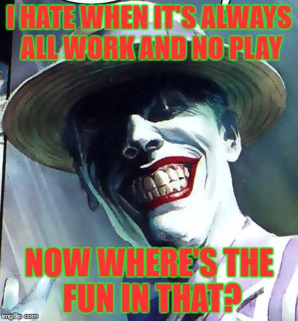 Stop being a downer help me make my day better XD  | I HATE WHEN IT'S ALWAYS ALL WORK AND NO PLAY; NOW WHERE'S THE FUN IN THAT? | image tagged in the joker,facebook,funny | made w/ Imgflip meme maker