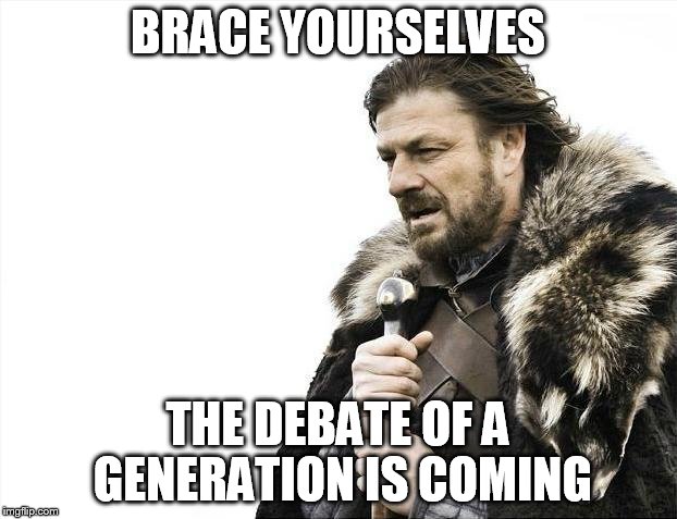 Brace Yourselves X is Coming Meme | BRACE YOURSELVES; THE DEBATE OF A GENERATION IS COMING | image tagged in memes,brace yourselves x is coming | made w/ Imgflip meme maker