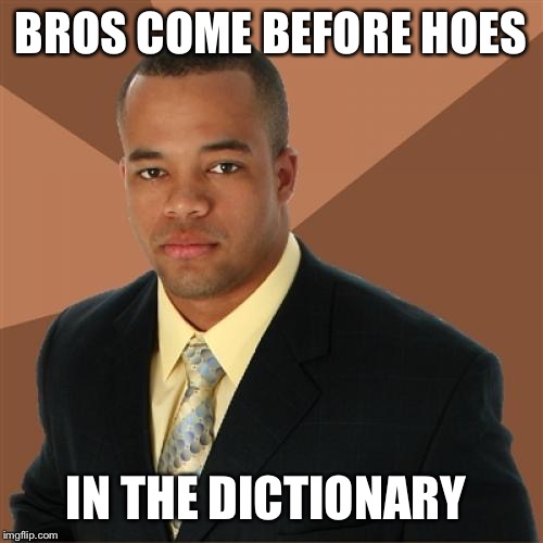 Successful Black Man | BROS COME BEFORE HOES; IN THE DICTIONARY | image tagged in memes,successful black man | made w/ Imgflip meme maker