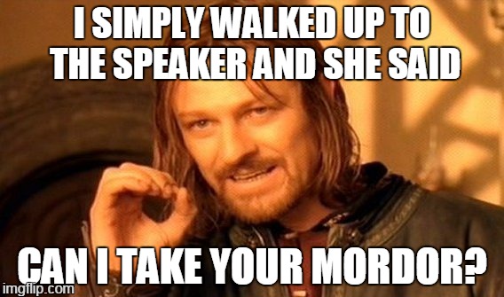 One Does Not Simply | I SIMPLY WALKED UP TO THE SPEAKER AND SHE SAID; CAN I TAKE YOUR MORDOR? | image tagged in memes,one does not simply | made w/ Imgflip meme maker
