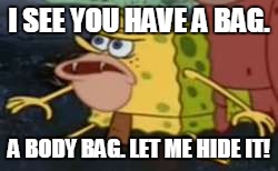 Spongegar | I SEE YOU HAVE A BAG. A BODY BAG. LET ME HIDE IT! | image tagged in memes,spongegar | made w/ Imgflip meme maker
