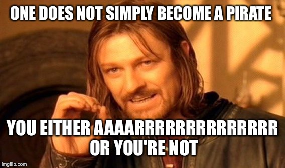 One Does Not Simply | ONE DOES NOT SIMPLY BECOME A PIRATE; YOU EITHER AAAARRRRRRRRRRRRRR OR YOU'RE NOT | image tagged in memes,one does not simply | made w/ Imgflip meme maker
