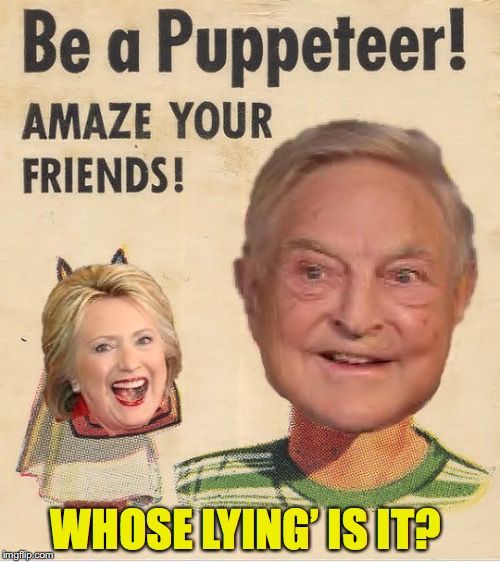 Puppeteer Soros | WHOSE LYING’ IS IT? | image tagged in george soros,hillary clinton 2016,hillary clinton lying democrat liberal,puppet | made w/ Imgflip meme maker