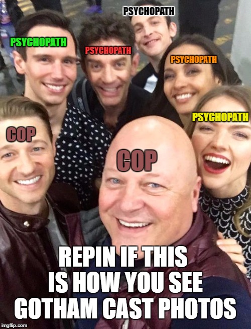PSYCHOPATH; PSYCHOPATH; PSYCHOPATH; PSYCHOPATH; PSYCHOPATH; COP; COP; REPIN IF THIS IS HOW YOU SEE GOTHAM CAST PHOTOS | made w/ Imgflip meme maker
