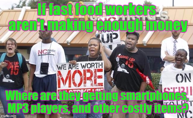 Fight for Fift...wait, what? | If fast food workers aren't making enough money; Where are they getting smartphones, MP3 players, and other costly items? | image tagged in minimum wage,higher education,fightfor15,where'd you get that if you broke | made w/ Imgflip meme maker