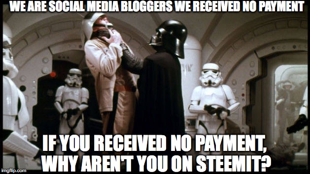 Vader choke | WE ARE SOCIAL MEDIA BLOGGERS WE RECEIVED NO PAYMENT; IF YOU RECEIVED NO PAYMENT, WHY AREN'T YOU ON STEEMIT? | image tagged in vader choke | made w/ Imgflip meme maker