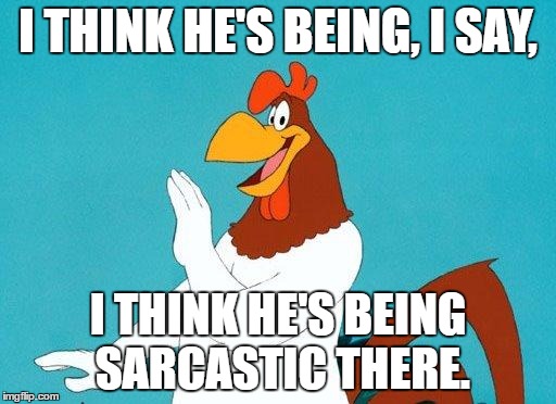 Foghorn Leghorn | I THINK HE'S BEING, I SAY, I THINK HE'S BEING SARCASTIC THERE. | image tagged in foghorn leghorn | made w/ Imgflip meme maker