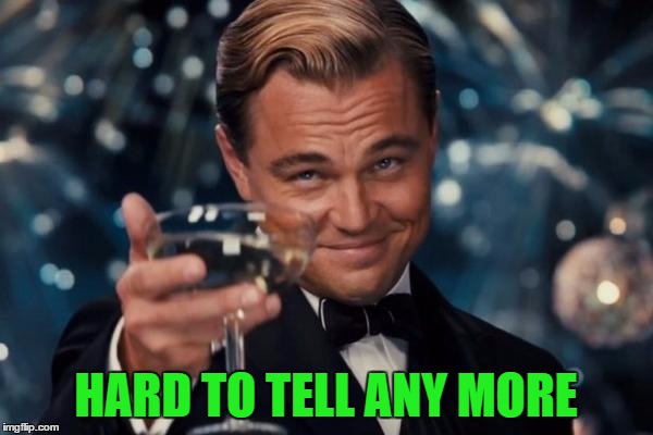 Leonardo Dicaprio Cheers Meme | HARD TO TELL ANY MORE | image tagged in memes,leonardo dicaprio cheers | made w/ Imgflip meme maker