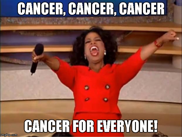 Oprah You Get A | CANCER, CANCER, CANCER; CANCER FOR EVERYONE! | image tagged in memes,oprah you get a | made w/ Imgflip meme maker