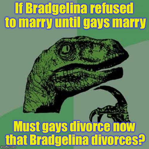 Marriage is the Pitts |  If Bradgelina refused to marry until gays marry; Must gays divorce now that Bradgelina divorces? | image tagged in memes,philosoraptor,divorce,gays,bradgelina | made w/ Imgflip meme maker
