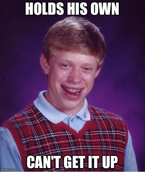 Bad Luck Brian Meme | HOLDS HIS OWN CAN'T GET IT UP | image tagged in memes,bad luck brian | made w/ Imgflip meme maker