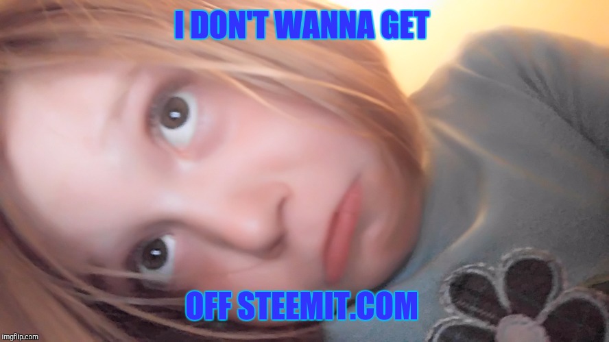 I DON'T WANNA GET; OFF STEEMIT.COM | made w/ Imgflip meme maker