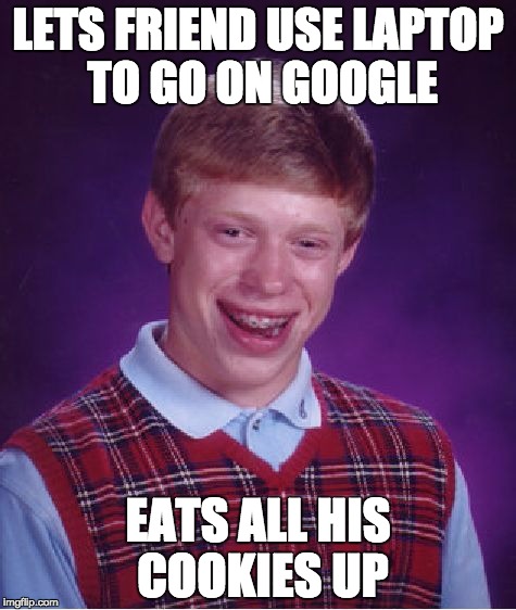 save your cookies | LETS FRIEND USE LAPTOP TO GO ON GOOGLE; EATS ALL HIS COOKIES UP | image tagged in memes,bad luck brian | made w/ Imgflip meme maker