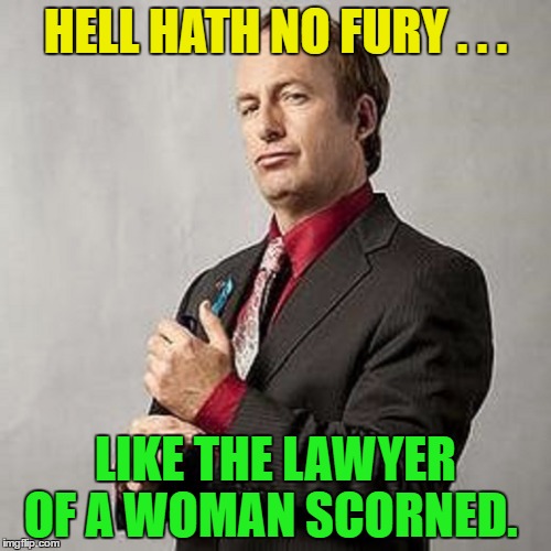 Saul Goodman | HELL HATH NO FURY . . . LIKE THE LAWYER OF A WOMAN SCORNED. | image tagged in memes,better call saul,funny,saul knows a guy | made w/ Imgflip meme maker
