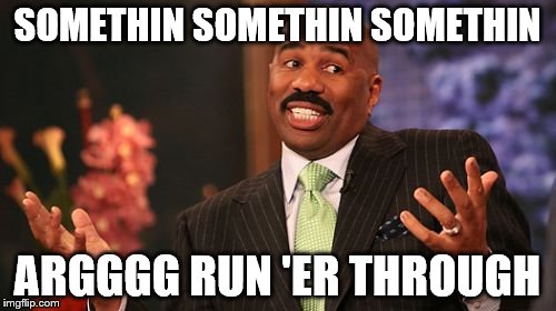 Steve Harvey Meme | SOMETHIN SOMETHIN SOMETHIN ARGGGG RUN 'ER THROUGH | image tagged in memes,steve harvey | made w/ Imgflip meme maker