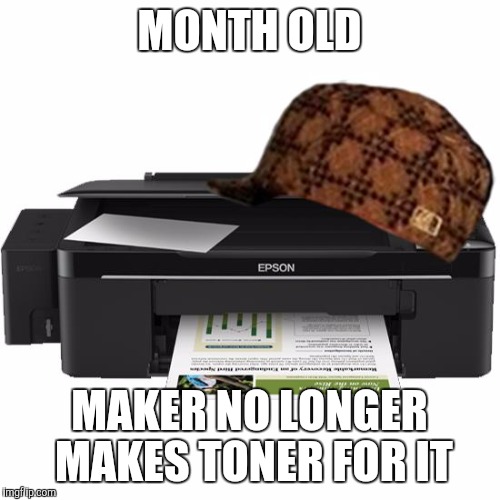 Scumbag Printer | MONTH OLD; MAKER NO LONGER MAKES TONER FOR IT | image tagged in scumbag printer | made w/ Imgflip meme maker