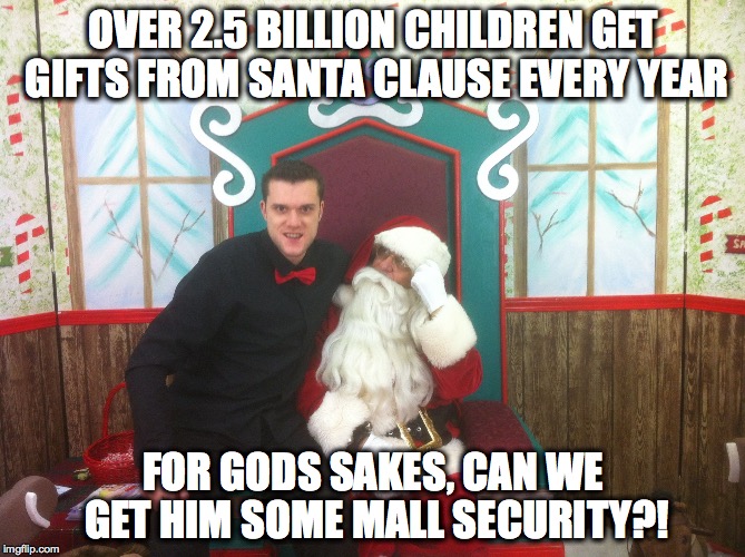 Santa gets more than any $16.75 p/hour employee should | OVER 2.5 BILLION CHILDREN GET GIFTS FROM SANTA CLAUSE EVERY YEAR; FOR GODS SAKES, CAN WE GET HIM SOME MALL SECURITY?! | image tagged in wtf,bad santa,jersey santa,xmas | made w/ Imgflip meme maker
