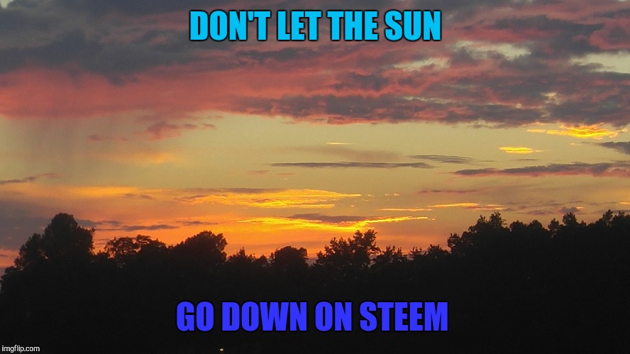 DON'T LET THE SUN; GO DOWN ON STEEM | made w/ Imgflip meme maker