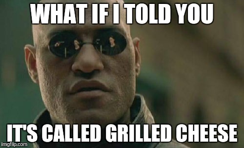 Matrix Morpheus Meme | WHAT IF I TOLD YOU IT'S CALLED GRILLED CHEESE | image tagged in memes,matrix morpheus | made w/ Imgflip meme maker