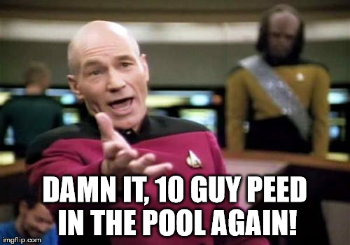 Picard Wtf Meme | DAMN IT, 10 GUY PEED IN THE POOL AGAIN! | image tagged in memes,picard wtf | made w/ Imgflip meme maker